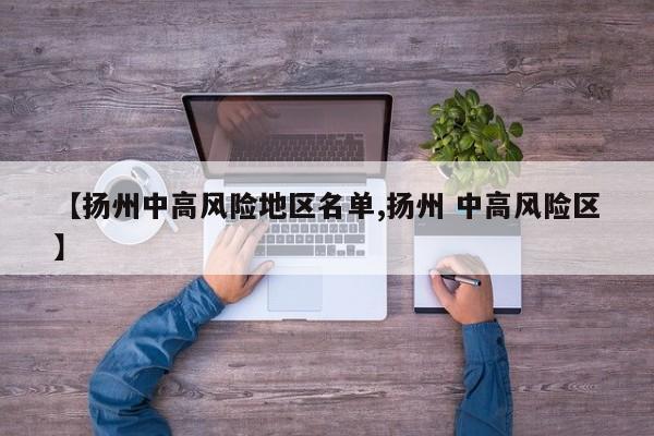 【扬州中高风险地区名单,扬州 中高风险区】