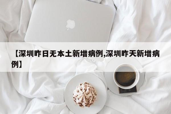 【深圳昨日无本土新增病例,深圳昨天新增病例】
