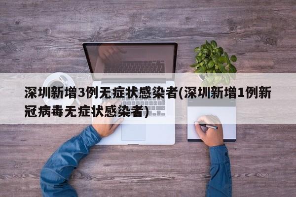 深圳新增3例无症状感染者(深圳新增1例新冠病毒无症状感染者)