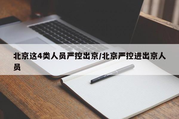 北京这4类人员严控出京/北京严控进出京人员