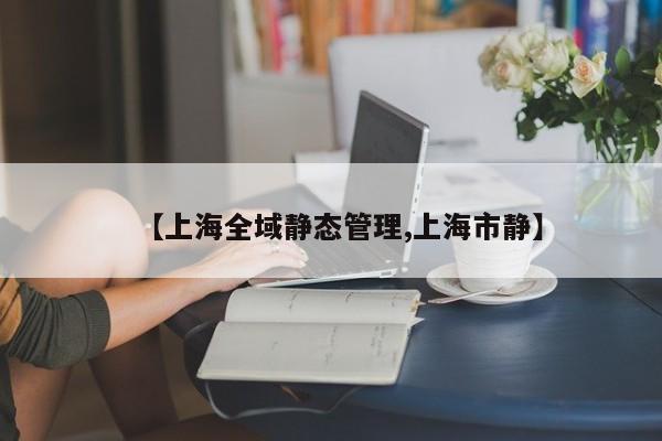 【上海全域静态管理,上海市静】