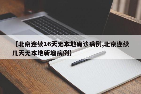 【北京连续16天无本地确诊病例,北京连续几天无本地新增病例】