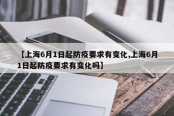 【上海6月1日起防疫要求有变化,上海6月1日起防疫要求有变化吗】