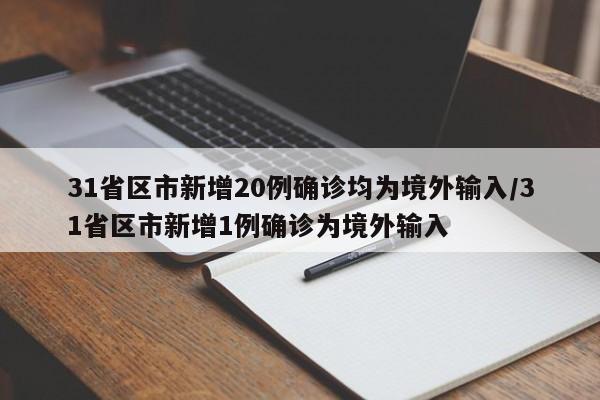 31省区市新增20例确诊均为境外输入/31省区市新增1例确诊为境外输入