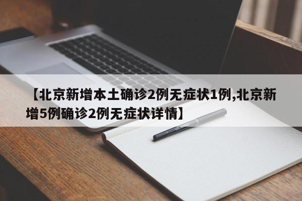 【北京新增本土确诊2例无症状1例,北京新增5例确诊2例无症状详情】