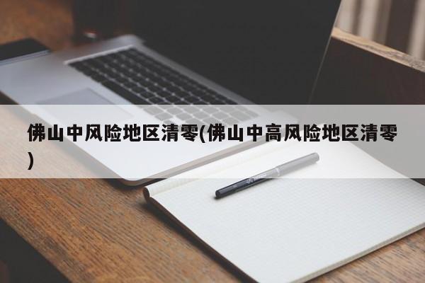 佛山中风险地区清零(佛山中高风险地区清零)