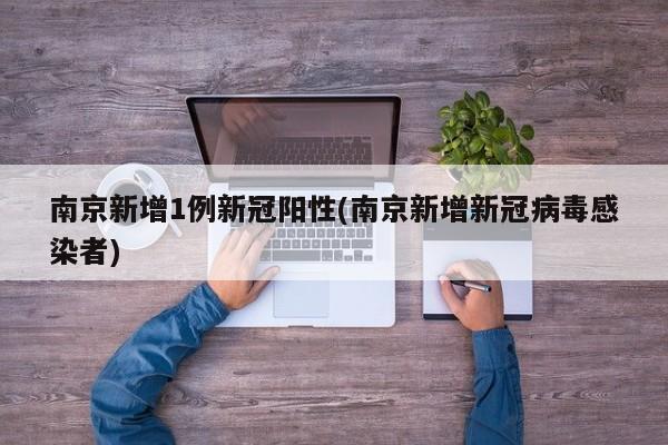 南京新增1例新冠阳性(南京新增新冠病毒感染者)