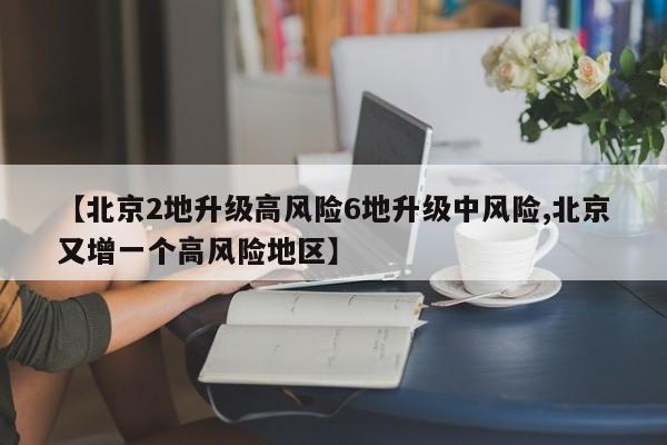 【北京2地升级高风险6地升级中风险,北京又增一个高风险地区】