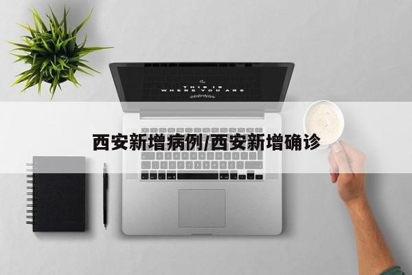 西安新增病例/西安新增确诊