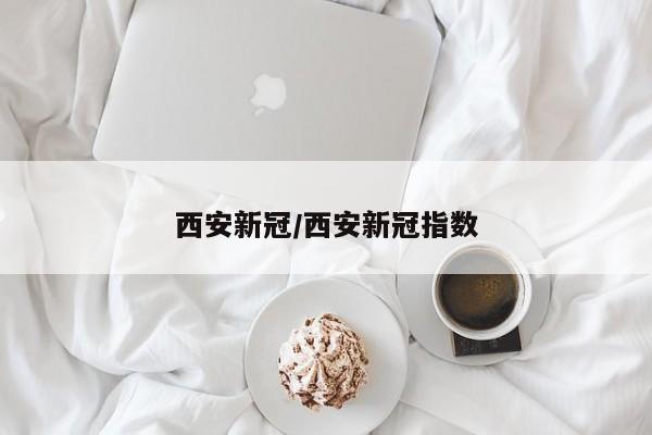 西安新冠/西安新冠指数