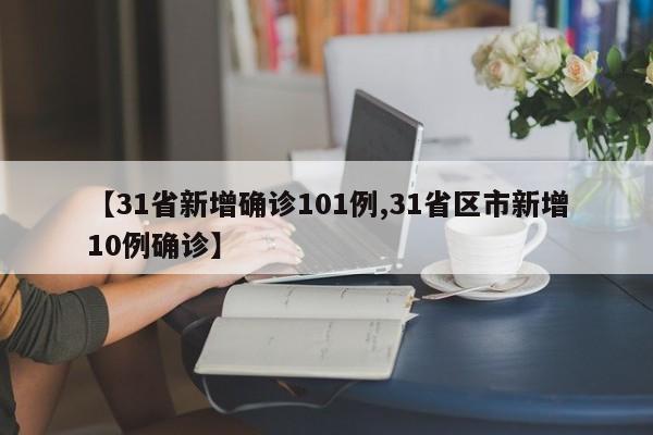 【31省新增确诊101例,31省区市新增10例确诊】