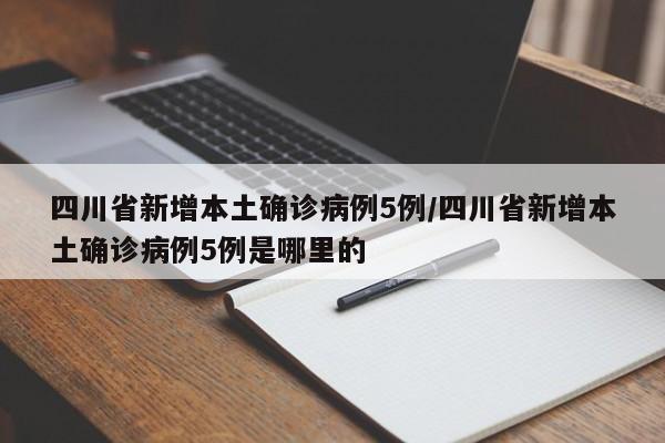 四川省新增本土确诊病例5例/四川省新增本土确诊病例5例是哪里的