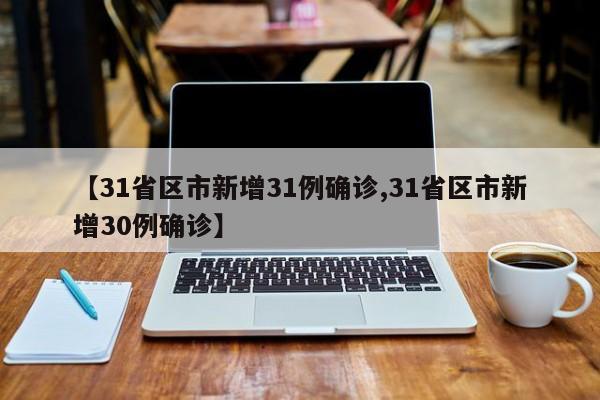 【31省区市新增31例确诊,31省区市新增30例确诊】