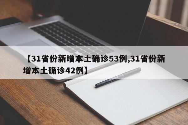 【31省份新增本土确诊53例,31省份新增本土确诊42例】