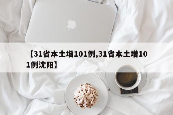 【31省本土增101例,31省本土增101例沈阳】