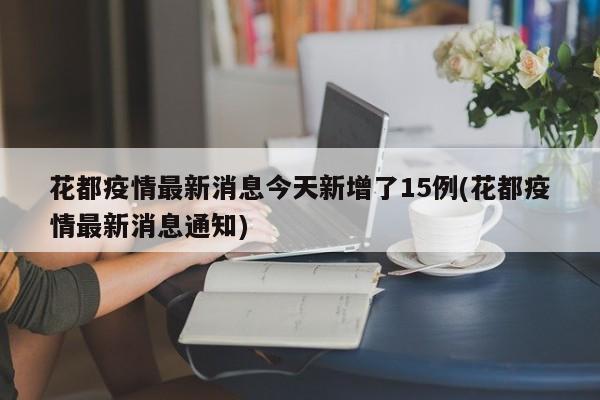 花都疫情最新消息今天新增了15例(花都疫情最新消息通知)