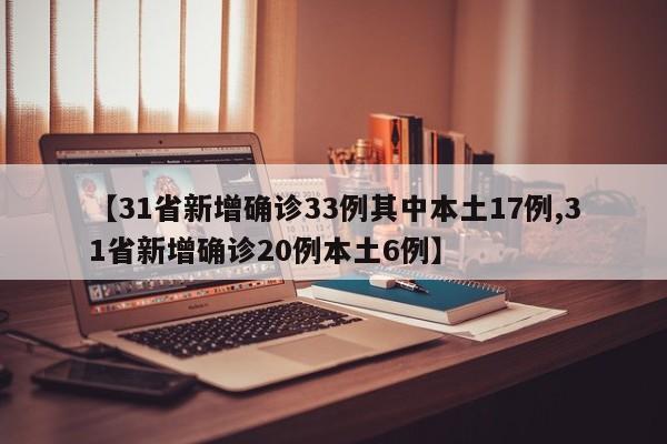 【31省新增确诊33例其中本土17例,31省新增确诊20例本土6例】