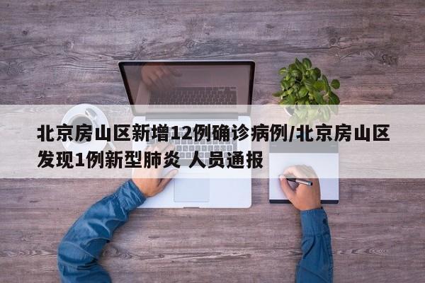 北京房山区新增12例确诊病例/北京房山区发现1例新型肺炎 人员通报