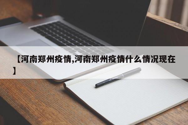 【河南郑州疫情,河南郑州疫情什么情况现在】