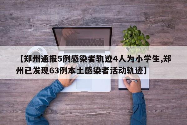 【郑州通报5例感染者轨迹4人为小学生,郑州已发现63例本土感染者活动轨迹】