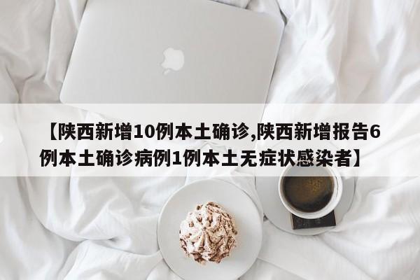【陕西新增10例本土确诊,陕西新增报告6例本土确诊病例1例本土无症状感染者】