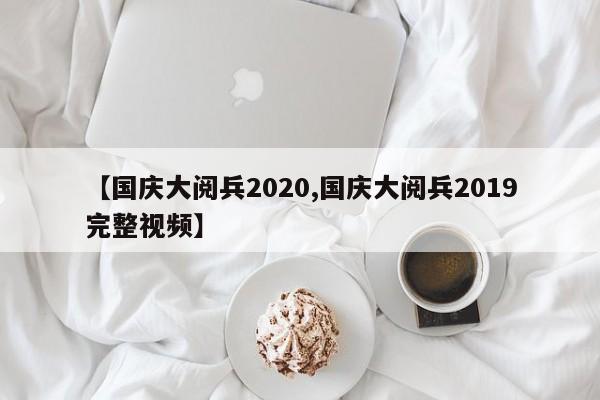 【国庆大阅兵2020,国庆大阅兵2019完整视频】