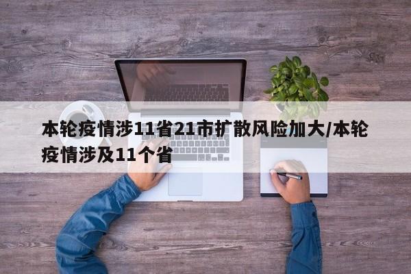本轮疫情涉11省21市扩散风险加大/本轮疫情涉及11个省