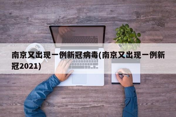 南京又出现一例新冠病毒(南京又出现一例新冠2021)