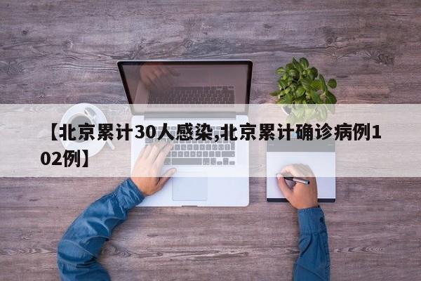【北京累计30人感染,北京累计确诊病例102例】