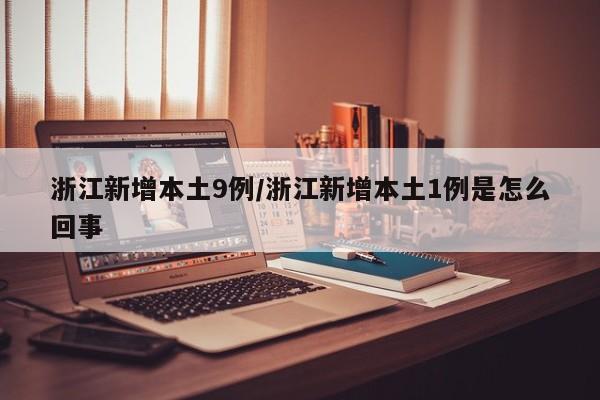 浙江新增本土9例/浙江新增本土1例是怎么回事