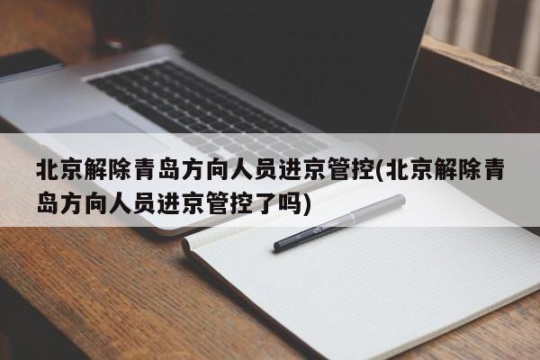 北京解除青岛方向人员进京管控(北京解除青岛方向人员进京管控了吗)