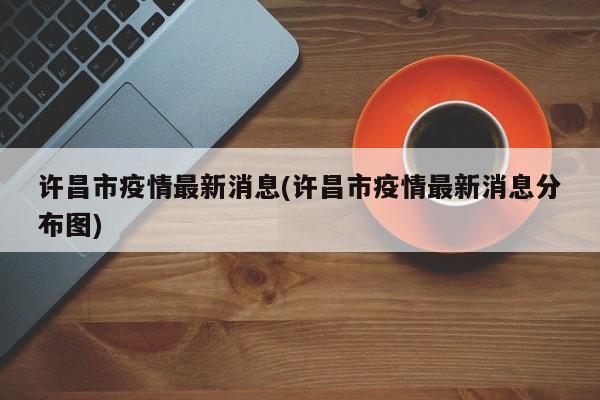许昌市疫情最新消息(许昌市疫情最新消息分布图)