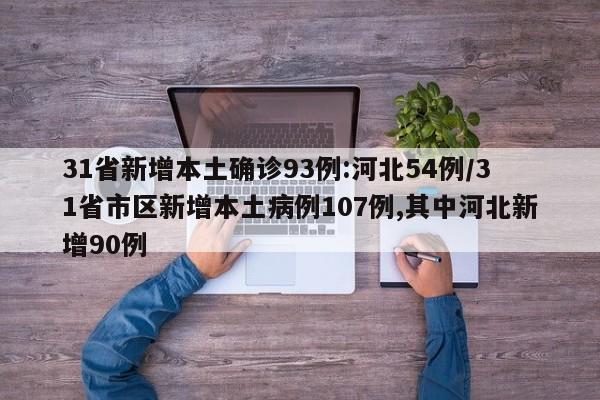 31省新增本土确诊93例:河北54例/31省市区新增本土病例107例,其中河北新增90例