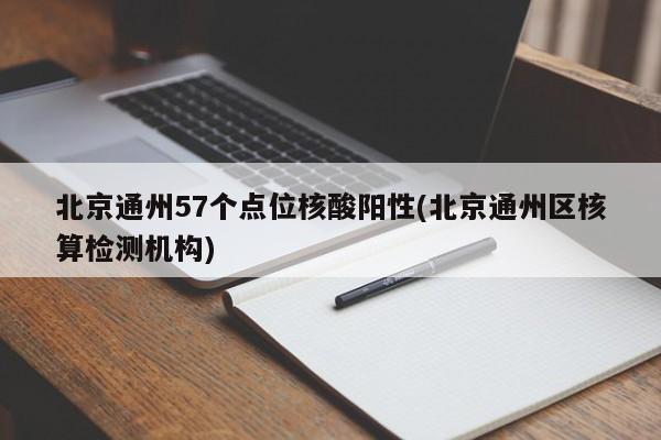 北京通州57个点位核酸阳性(北京通州区核算检测机构)