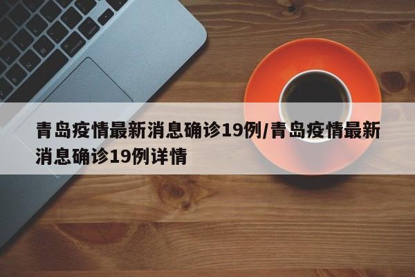 青岛疫情最新消息确诊19例/青岛疫情最新消息确诊19例详情