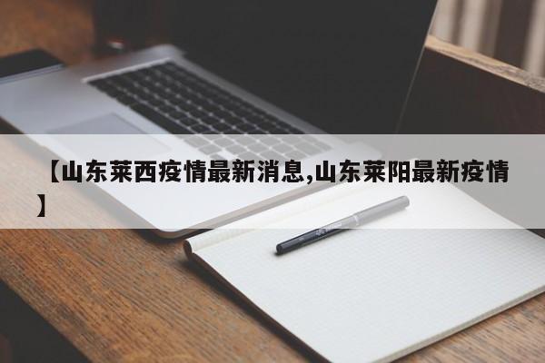 【山东莱西疫情最新消息,山东莱阳最新疫情】
