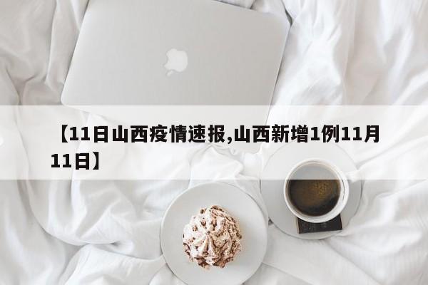 【11日山西疫情速报,山西新增1例11月11日】