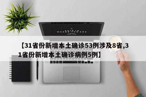 【31省份新增本土确诊53例涉及8省,31省份新增本土确诊病例5例】