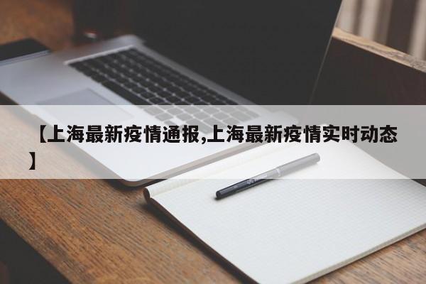 【上海最新疫情通报,上海最新疫情实时动态】