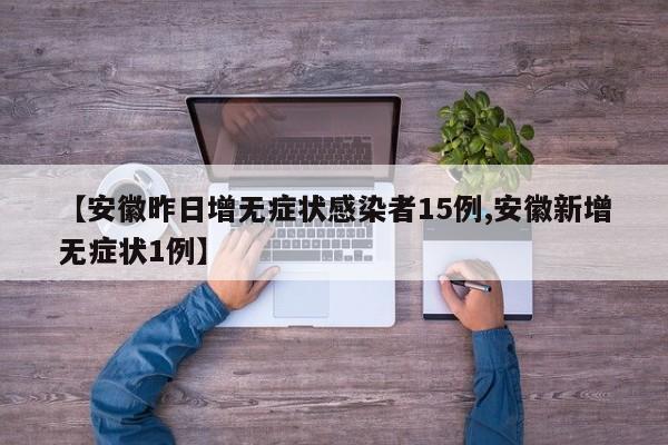 【安徽昨日增无症状感染者15例,安徽新增无症状1例】