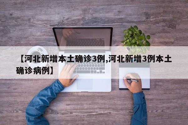 【河北新增本土确诊3例,河北新增3例本土确诊病例】
