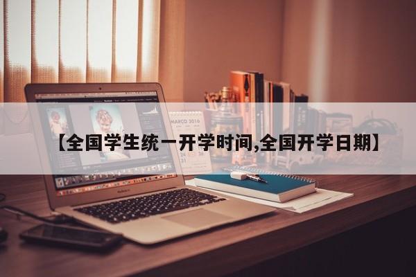 【全国学生统一开学时间,全国开学日期】