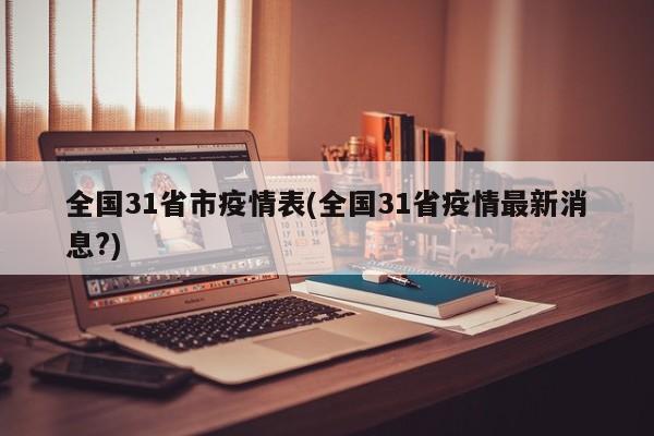 全国31省市疫情表(全国31省疫情最新消息?)