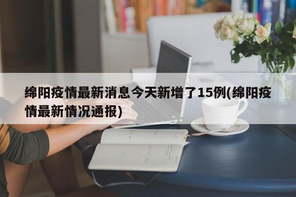 绵阳疫情最新消息今天新增了15例(绵阳疫情最新情况通报)