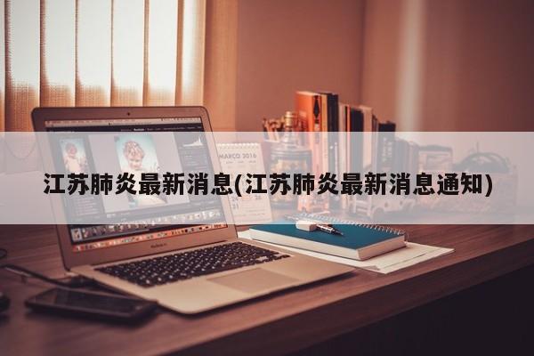 江苏肺炎最新消息(江苏肺炎最新消息通知)