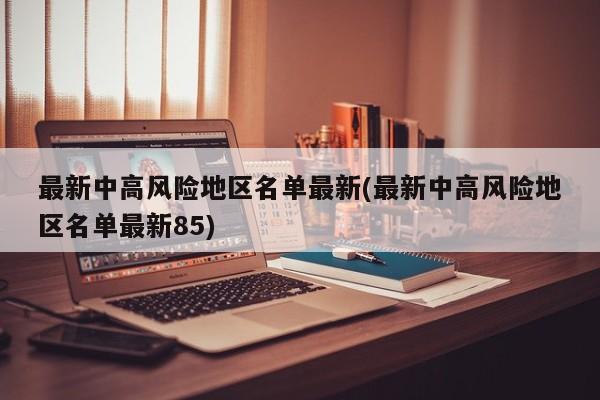 最新中高风险地区名单最新(最新中高风险地区名单最新85)