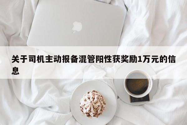 关于司机主动报备混管阳性获奖励1万元的信息