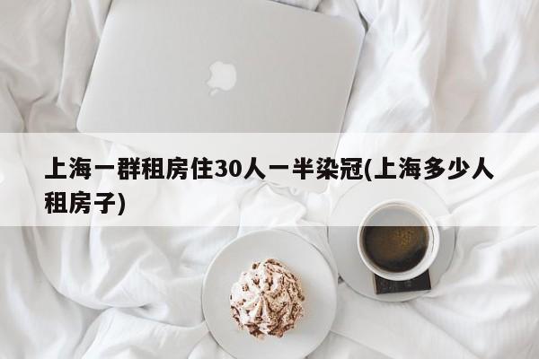 上海一群租房住30人一半染冠(上海多少人租房子)