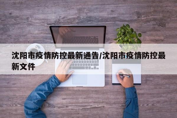 沈阳市疫情防控最新通告/沈阳市疫情防控最新文件