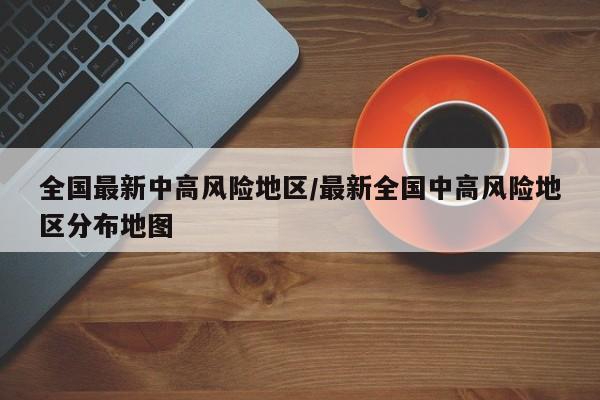 全国最新中高风险地区/最新全国中高风险地区分布地图
